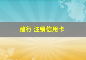 建行 注销信用卡